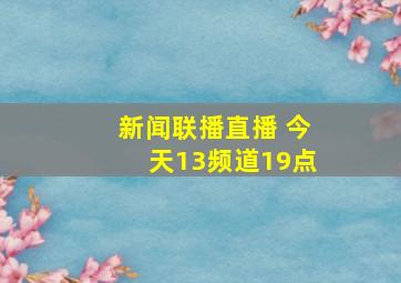 新闻联播直播 今天13频道19点